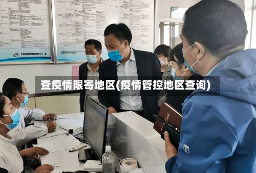查疫情限寄地区(疫情管控地区查询)-第1张图片