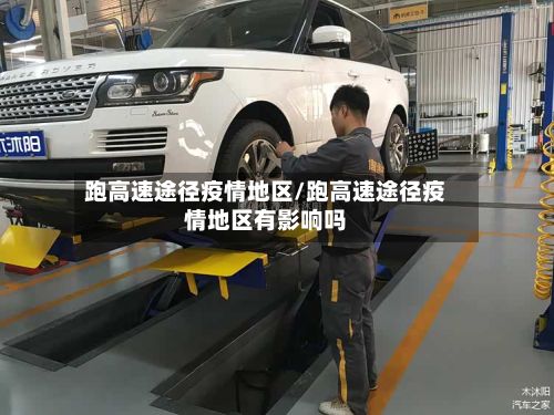 跑高速途径疫情地区/跑高速途径疫情地区有影响吗