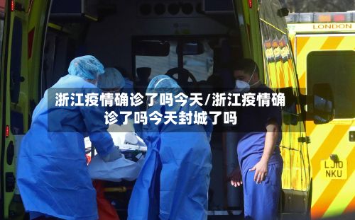 浙江疫情确诊了吗今天/浙江疫情确诊了吗今天封城了吗-第1张图片