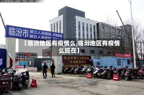 【临汾地区有疫情么,临汾地区有疫情么现在】