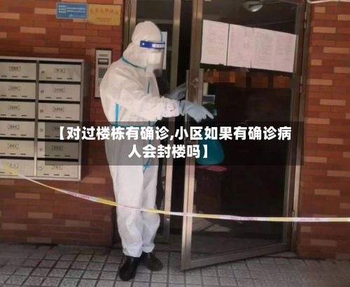 【对过楼栋有确诊,小区如果有确诊病人会封楼吗】-第1张图片