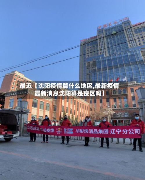 最近【沈阳疫情算什么地区,最新疫情最新消息沈阳算是疫区吗】-第1张图片