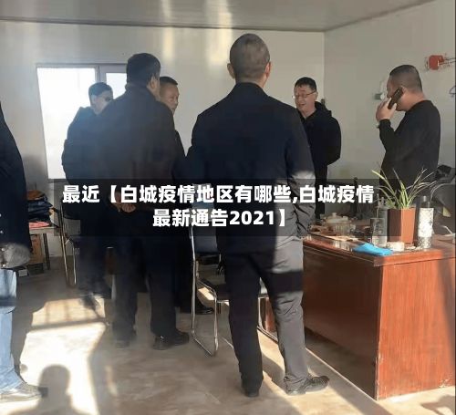 最近【白城疫情地区有哪些,白城疫情最新通告2021】