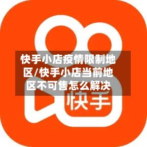 快手小店疫情限制地区/快手小店当前地区不可售怎么解决-第1张图片