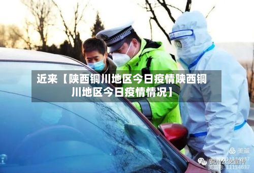 近来【陕西铜川地区今日疫情陕西铜川地区今日疫情情况】