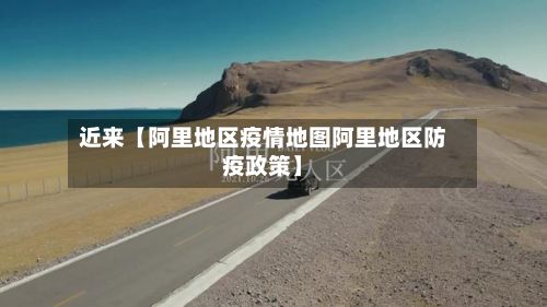 近来【阿里地区疫情地图阿里地区防疫政策】-第2张图片
