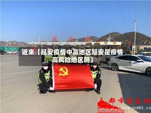 近来【延安疫情中高地区延安是疫情高风险地区吗】-第2张图片