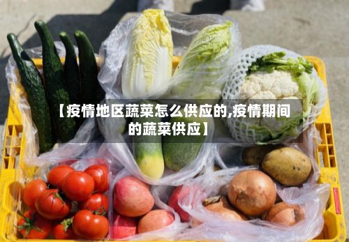 【疫情地区蔬菜怎么供应的,疫情期间的蔬菜供应】