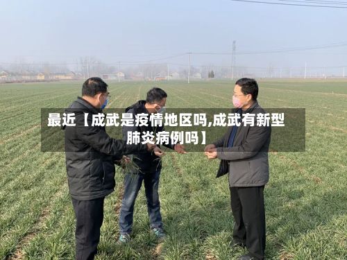最近【成武是疫情地区吗,成武有新型肺炎病例吗】-第1张图片