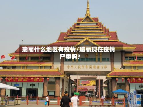 瑞丽什么地区有疫情/瑞丽现在疫情严重吗?-第1张图片