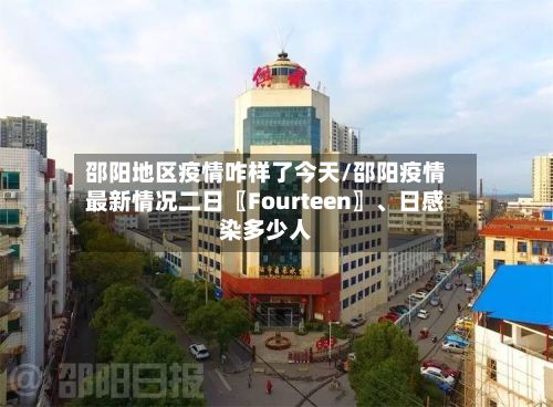 邵阳地区疫情咋样了今天/邵阳疫情最新情况二日〖Fourteen〗、日感染多少人