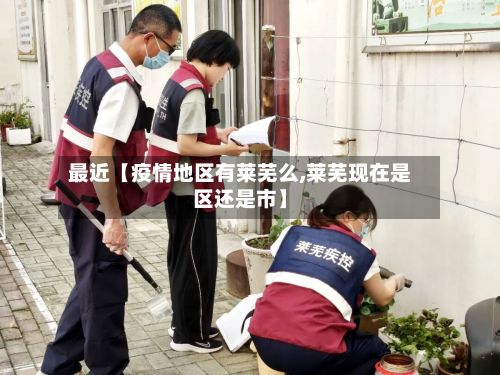 最近【疫情地区有莱芜么,莱芜现在是区还是市】-第1张图片