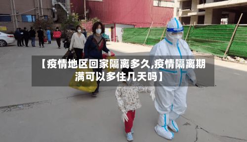 【疫情地区回家隔离多久,疫情隔离期满可以多住几天吗】