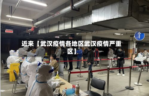 近来【武汉疫情各地区武汉疫情严重区】-第2张图片