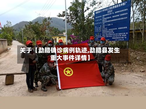 关于【勐腊确诊病例轨迹,勐腊县发生重大事件详情】