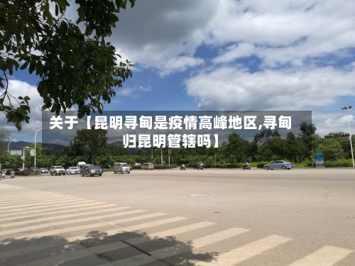 关于【昆明寻甸是疫情高峰地区,寻甸归昆明管辖吗】