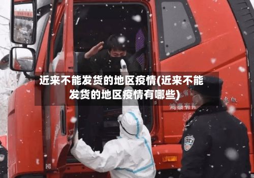 近来不能发货的地区疫情(近来不能发货的地区疫情有哪些)-第3张图片
