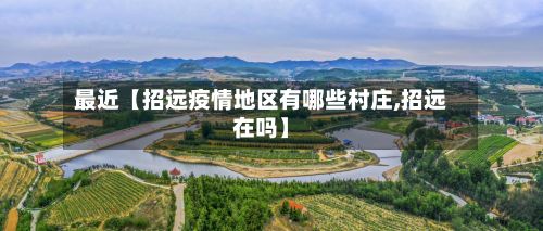 最近【招远疫情地区有哪些村庄,招远在吗】