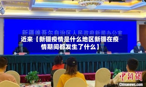 近来【新疆疫情是什么地区新疆在疫情期间都发生了什么】