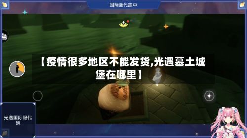 【疫情很多地区不能发货,光遇墓土城堡在哪里】-第2张图片