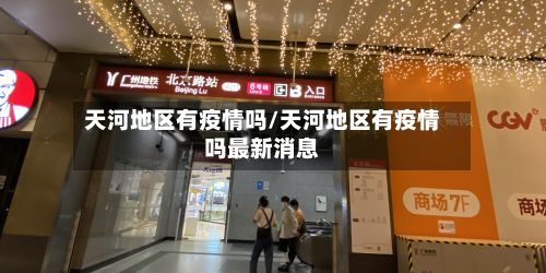 天河地区有疫情吗/天河地区有疫情吗最新消息