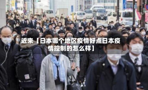 近来【日本哪个地区疫情好点日本疫情控制的怎么样】