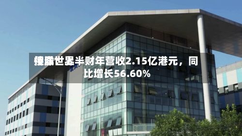 侨洋世界控股：上半财年营收2.15亿港元，同比增长56.60%-第3张图片