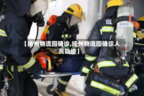 【扬州物流园确诊,扬州物流园确诊人员轨迹】-第2张图片