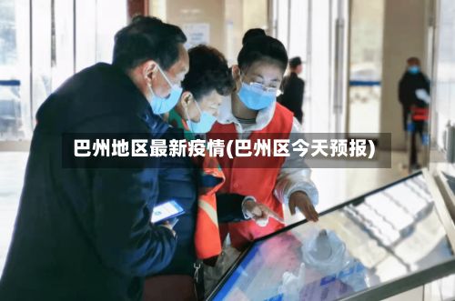 巴州地区最新疫情(巴州区今天预报)-第2张图片