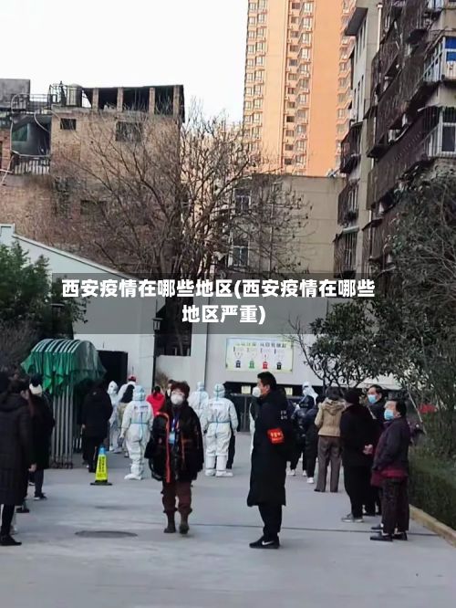西安疫情在哪些地区(西安疫情在哪些地区严重)