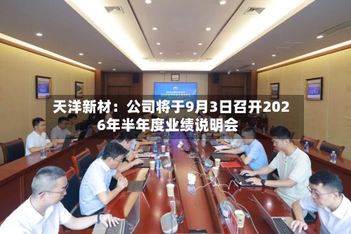 天洋新材：公司将于9月3日召开2026年半年度业绩说明会