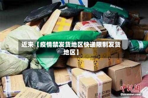 近来【疫情禁发货地区快递限制发货地区】-第2张图片