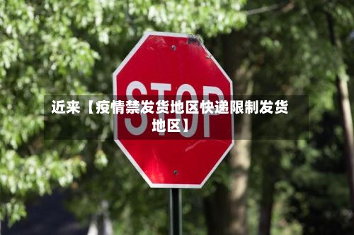 近来【疫情禁发货地区快递限制发货地区】-第1张图片