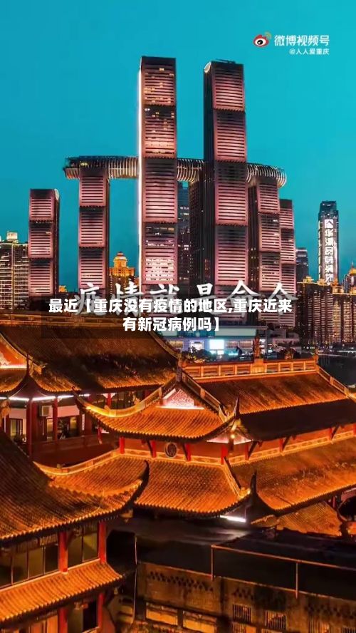 最近【重庆没有疫情的地区,重庆近来有新冠病例吗】-第2张图片