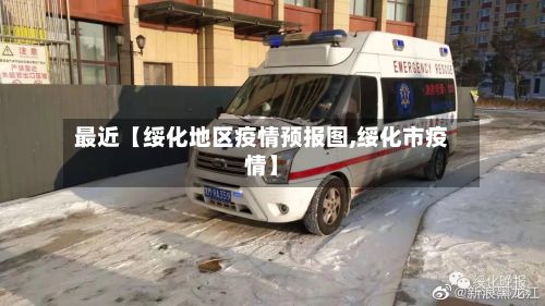最近【绥化地区疫情预报图,绥化市疫情】