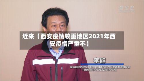 近来【西安疫情较重地区2021年西安疫情严重不】