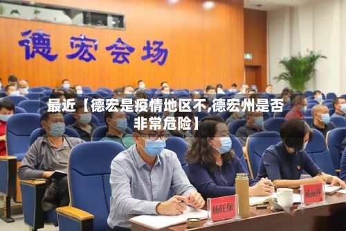 最近【德宏是疫情地区不,德宏州是否非常危险】-第3张图片