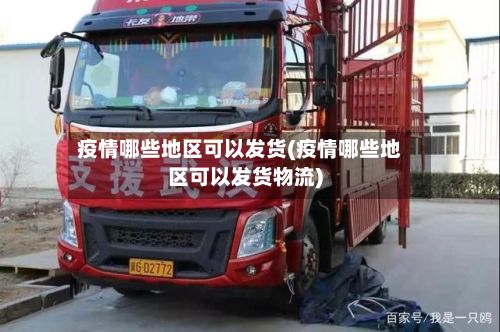 疫情哪些地区可以发货(疫情哪些地区可以发货物流)-第2张图片