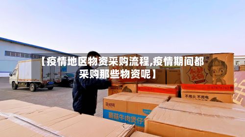 【疫情地区物资采购流程,疫情期间都采购那些物资呢】