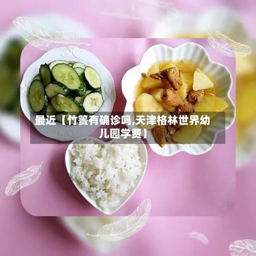 最近【竹箦有确诊吗,天津格林世界幼儿园学费】-第3张图片
