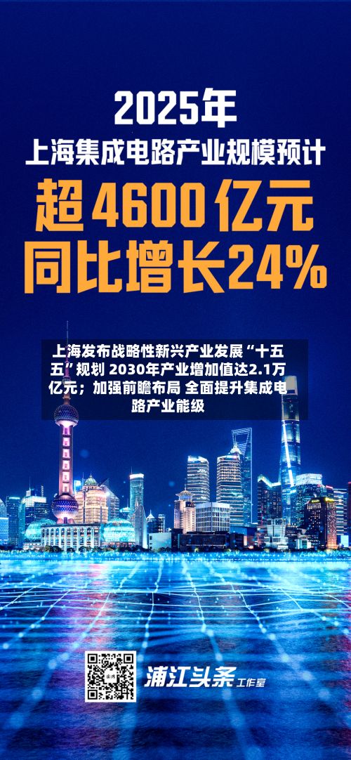 上海发布战略性新兴产业发展“十五五”规划 2030年产业增加值达2.1万亿元；加强前瞻布局 全面提升集成电路产业能级