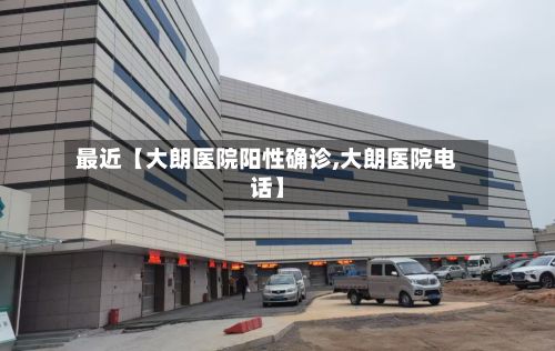 最近【大朗医院阳性确诊,大朗医院电话】-第2张图片