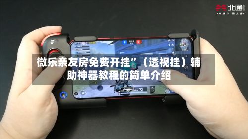 微乐亲友房免费开挂”（透视挂）辅助神器教程的简单介绍-第2张图片