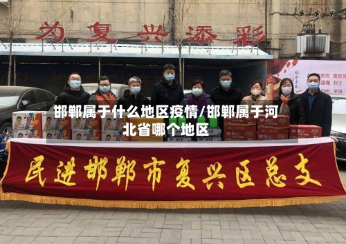 邯郸属于什么地区疫情/邯郸属于河北省哪个地区