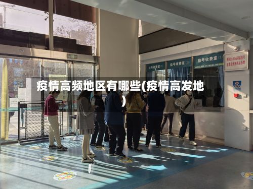 疫情高频地区有哪些(疫情高发地)-第2张图片