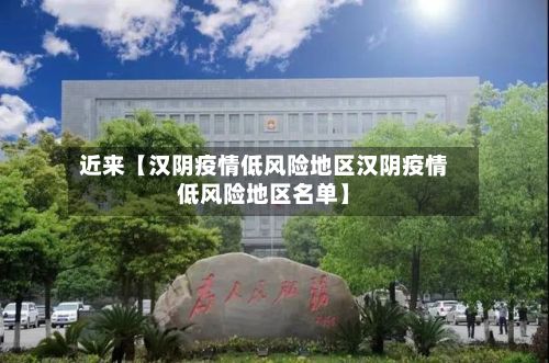 近来【汉阴疫情低风险地区汉阴疫情低风险地区名单】
