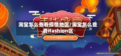 淘宝怎么查看疫情地区/淘宝怎么查看ifashion区