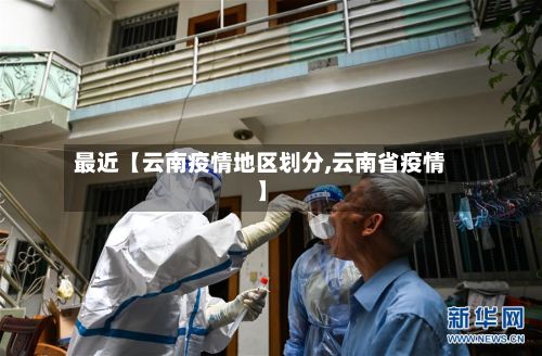 最近【云南疫情地区划分,云南省疫情】
