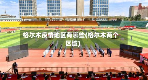 格尔木疫情地区有哪些(格尔木两个区域)