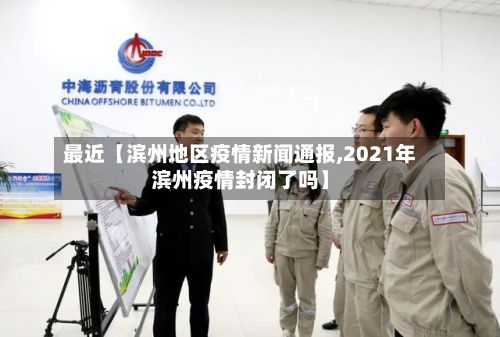 最近【滨州地区疫情新闻通报,2021年滨州疫情封闭了吗】-第3张图片